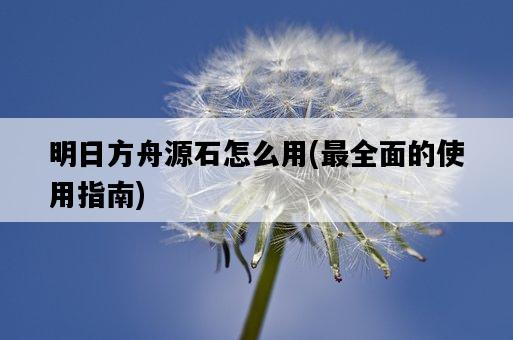 明日方舟源石怎么用，最全面的使用指南-圖1