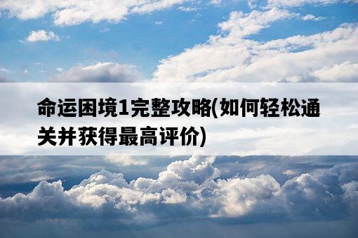 命運困境1完整攻略，如何輕松通關并獲得最高評價-圖1