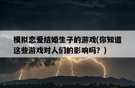 模擬戀愛結婚生子的游戲，你知道這些游戲對人們的影響嗎？-圖1