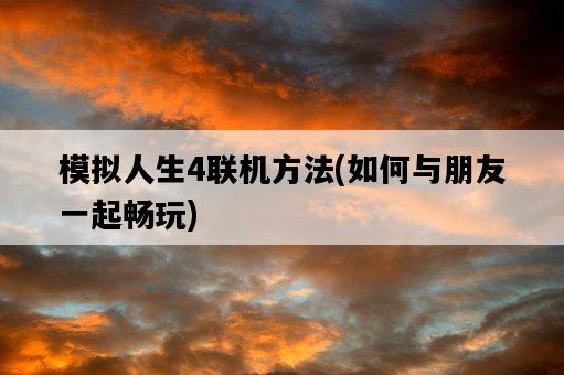 模擬人生4聯機方法,如何與朋友一起暢玩-圖1 模擬人生4聯機方法,如何與朋友一起暢玩-圖1