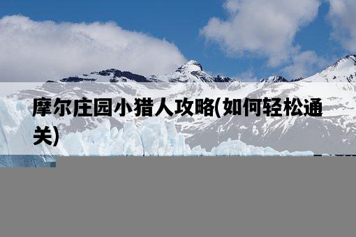 摩爾莊園小獵人攻略，如何輕松通關-圖1