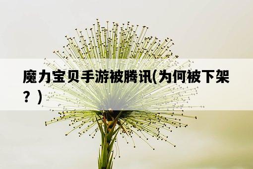 魔力寶貝手游被騰訊，為何被下架？-圖1
