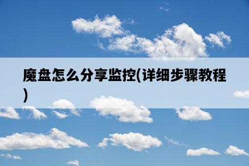 魔盤怎么分享監控，詳細步驟教程-圖1