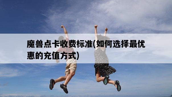 魔獸點卡收費標準，如何選擇最優惠的充值方式-圖1