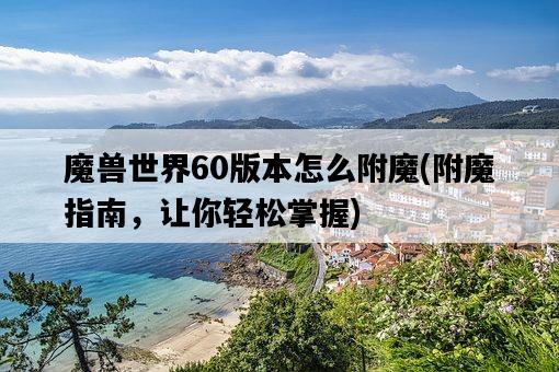 魔獸世界60版本怎么附魔，附魔指南，讓你輕松掌握-圖1