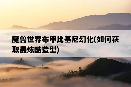 魔獸世界布甲比基尼幻化，如何獲取最炫酷造型-圖1