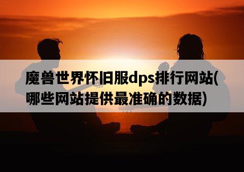 魔獸世界懷舊服dps排行網站，哪些網站提供最準確的數據-圖1