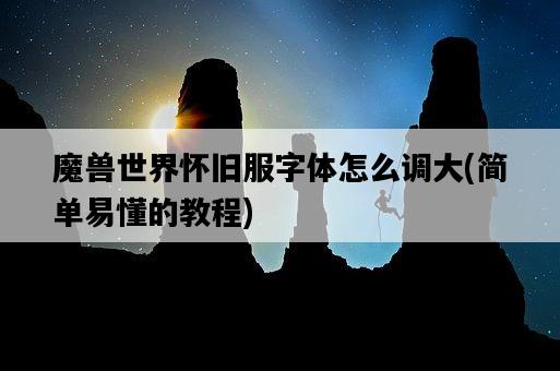 魔獸世界懷舊服字體怎么調大，簡單易懂的教程-圖1