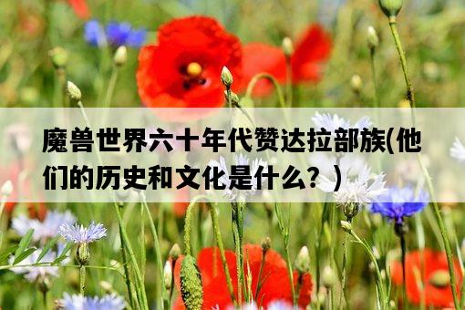 魔獸世界六十年代贊達拉部族，他們的歷史和文化是什么？-圖1