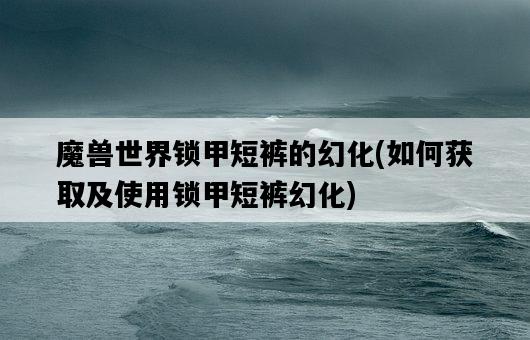 魔獸世界鎖甲短褲的幻化，如何獲取及使用鎖甲短褲幻化-圖1