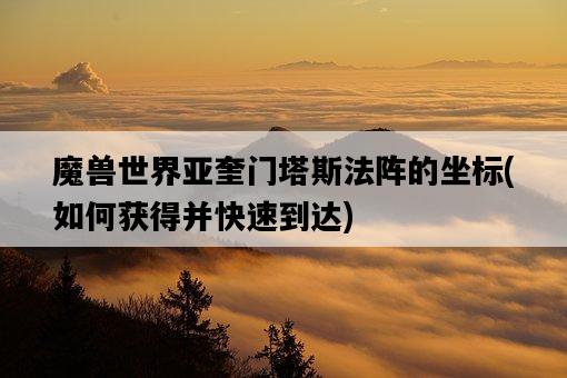 魔獸世界亞奎門塔斯法陣的坐標，如何獲得并快速到達-圖1
