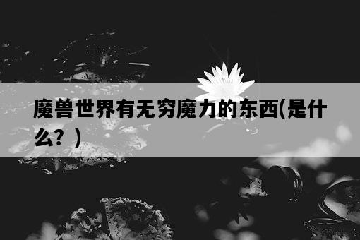 魔獸世界有無窮魔力的東西，是什么？-圖1