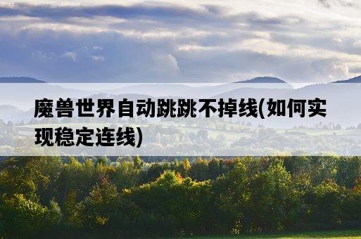 魔獸世界自動跳跳不掉線,如何實現穩定連線-圖1 魔獸世界自動跳跳不掉線,如何實現穩定連線-圖1