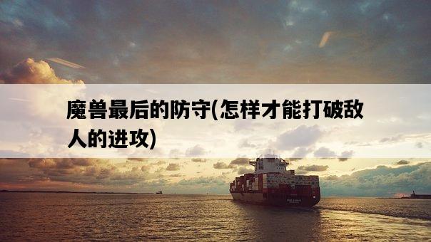 魔獸最后的防守，怎樣才能打破敵人的進攻-圖1