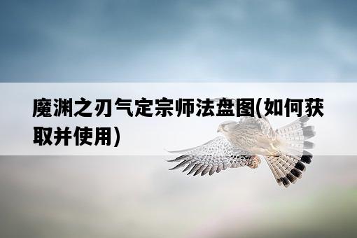 魔淵之刃氣定宗師法盤圖，如何獲取并使用-圖1