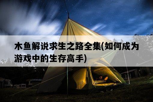 木魚解說求生之路全集，如何成為游戲中的生存高手-圖1
