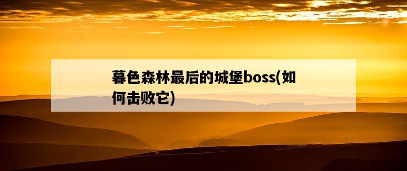暮色森林最后的城堡boss，如何擊敗它-圖1