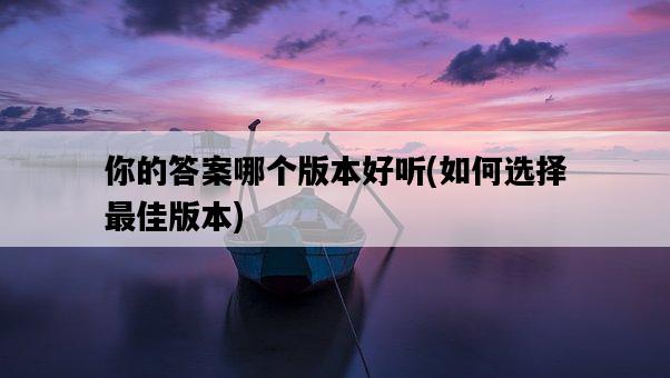 你的答案哪個版本好聽，如何選擇最佳版本-圖1