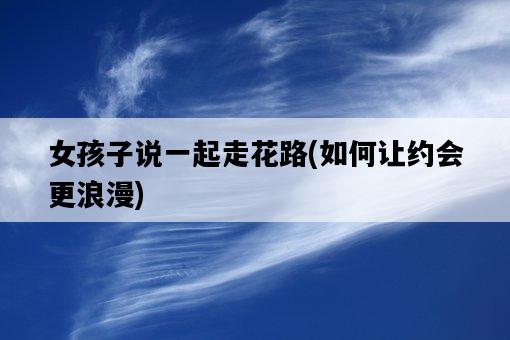女孩子說一起走花路，如何讓約會更浪漫-圖1
