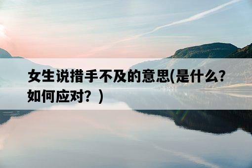 女生說措手不及的意思，是什么？如何應對？-圖1