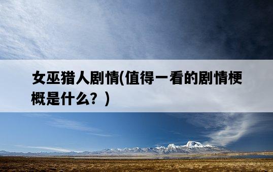 女巫獵人劇情，值得一看的劇情梗概是什么？-圖1