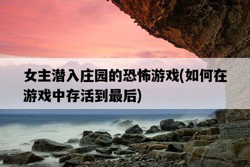 女主潛入莊園的恐怖游戲，如何在游戲中存活到最后-圖1
