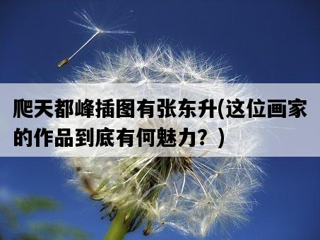 爬天都峰插圖有張東升，這位畫家的作品到底有何魅力？-圖1