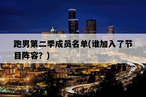 跑男第二季成員名單，誰加入了節目陣容？-圖1
