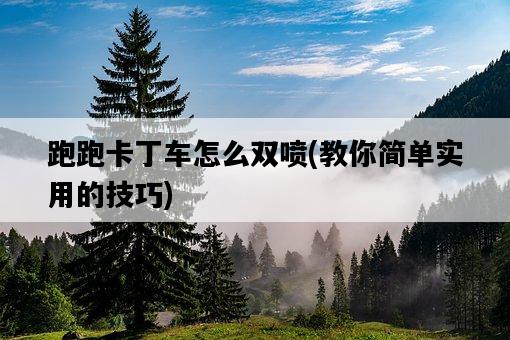 跑跑卡丁車怎么雙噴，教你簡單實用的技巧-圖1