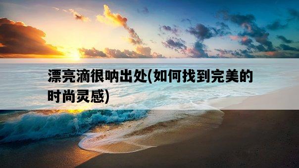 漂亮滴很吶出處，如何找到完美的時尚靈感-圖1