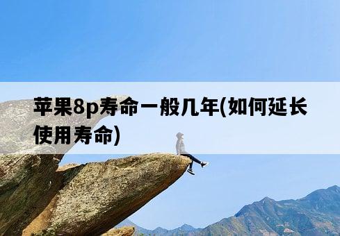 蘋果8p壽命一般幾年,如何延長使用壽命-圖1 蘋果8p壽命一般幾年,如何延長使用壽命-圖1