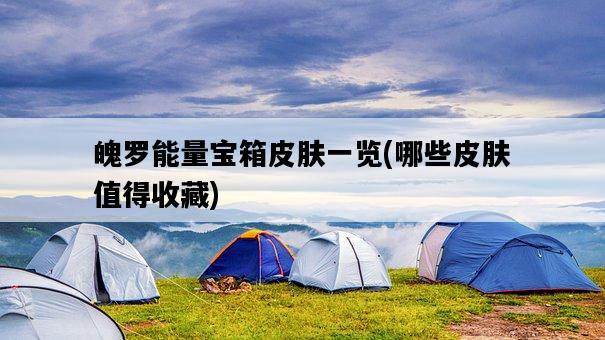 魄羅能量寶箱皮膚一覽，哪些皮膚值得收藏-圖1