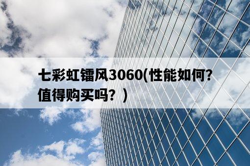 七彩虹鐳風3060，性能如何？值得購買嗎？-圖1