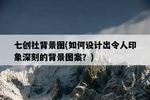 七創社背景圖，如何設計出令人印象深刻的背景圖案？-圖1
