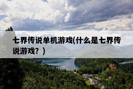 七界傳說單機游戲,什么是七界傳說游戲?-圖1 七界傳說單機游戲,什么是七界傳說游戲?-圖1