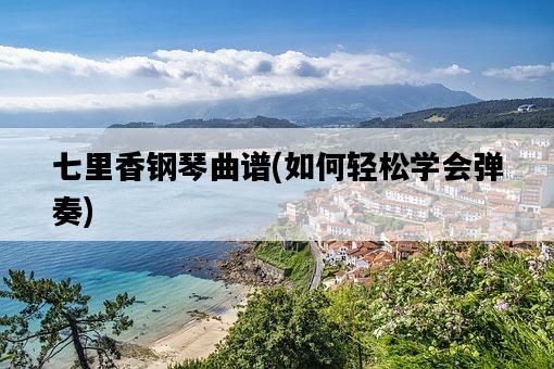 七里香鋼琴曲譜，如何輕松學會彈奏-圖1