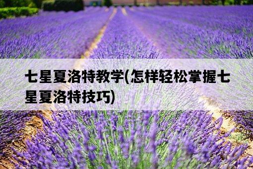 七星夏洛特教學,怎樣輕松掌握七星夏洛特技巧-圖1 七星夏洛特教學,怎樣輕松掌握七星夏洛特技巧-圖1