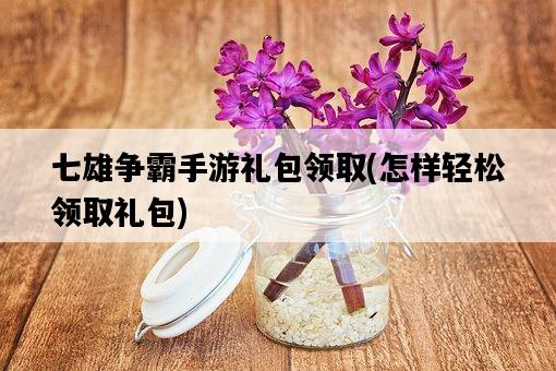 七雄爭霸手游禮包領取，怎樣輕松領取禮包-圖1