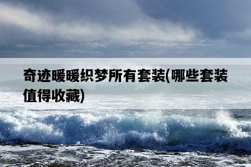 奇跡暖暖織夢所有套裝，哪些套裝值得收藏-圖1