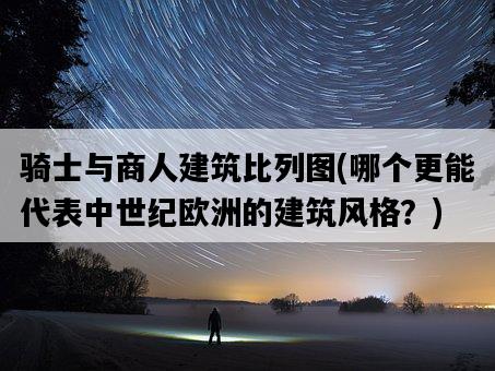 騎士與商人建筑比列圖，哪個更能代表中世紀歐洲的建筑風格？-圖1