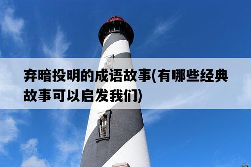 棄暗投明的成語故事，有哪些經典故事可以啟發我們-圖1