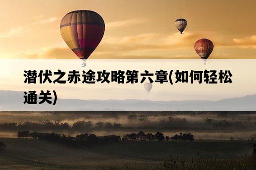 潛伏之赤途攻略第六章，如何輕松通關-圖1