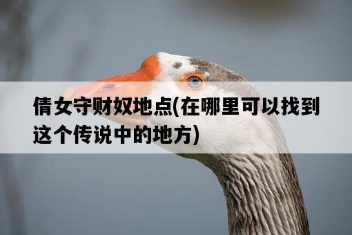 倩女守財奴地點，在哪里可以找到這個傳說中的地方-圖1