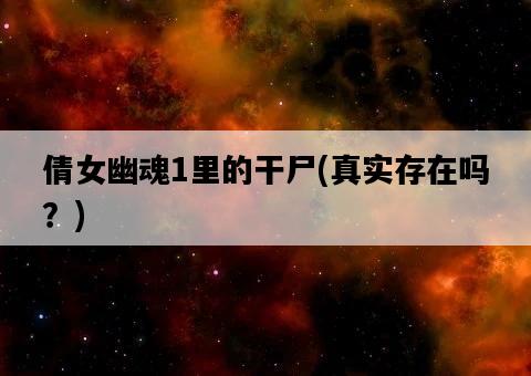 倩女幽魂1里的干尸，真實存在嗎？-圖1