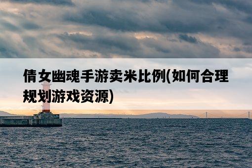 倩女幽魂手游賣米比例，如何合理規劃游戲資源-圖1