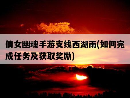 倩女幽魂手游支線西湖雨，如何完成任務及獲取獎勵-圖1