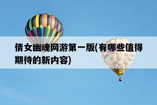 倩女幽魂網游第一版，有哪些值得期待的新內容-圖1
