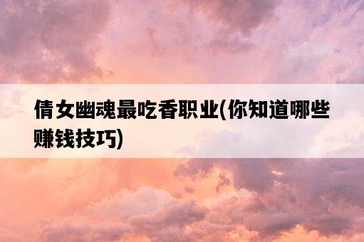 倩女幽魂最吃香職業，你知道哪些賺錢技巧-圖1
