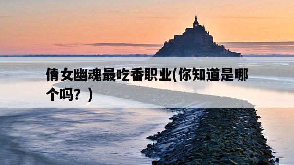 倩女幽魂最吃香職業,你知道是哪個嗎?-圖1 倩女幽魂最吃香職業,你知道是哪個嗎?-圖1
