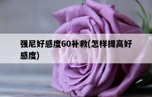 強尼好感度60補救，怎樣提高好感度-圖1